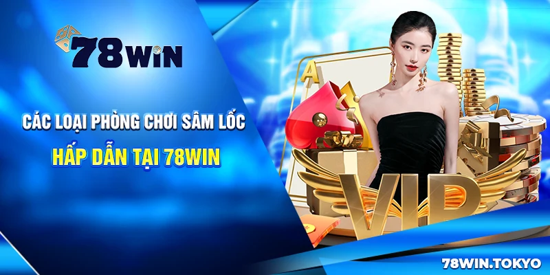 Hướng Dẫn Chơi Sâm Lốc Online 78WIN Từ Cơ Bản Đến Nâng Cao 7 Các loại phòng chơi Sâm Lốc hấp dẫn tại 78Win