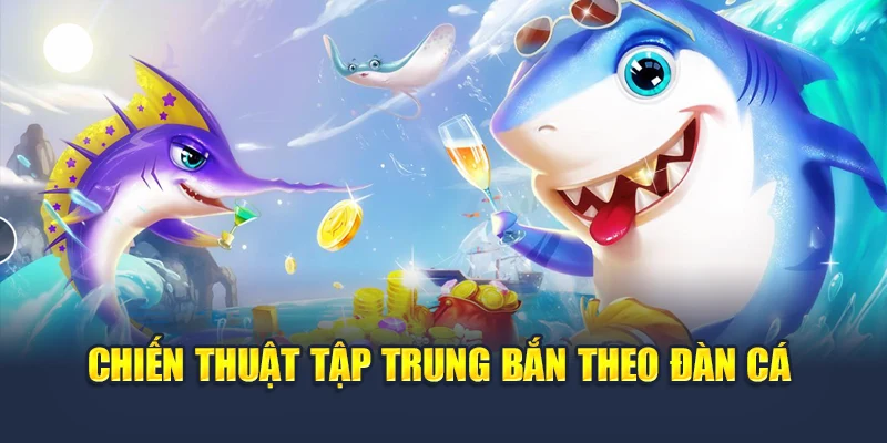 Chiến thuật tập trung bắn theo đàn cá