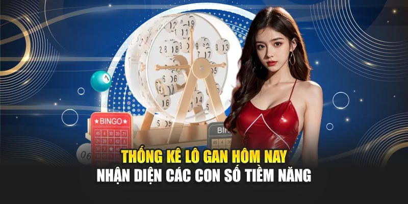 Thống Kê Lô Gan Hôm Nay - Nhận Diện Các Con Số Tiềm Năng